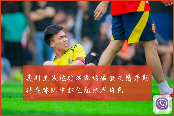 奥科里表达对活塞的感激之情并期待在球队中担任组织者角色