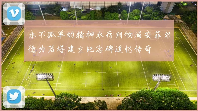 永不孤单的精神永存利物浦安菲尔德为若塔建立纪念碑追忆传奇