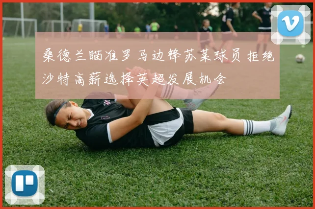 桑德兰瞄准罗马边锋苏莱球员拒绝沙特高薪选择英超发展机会