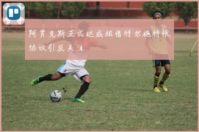 阿贾克斯正式达成租借特尔施特根协议引发关注