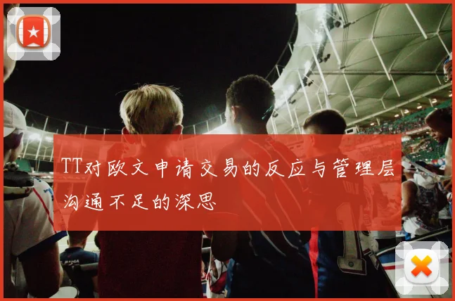 TT对欧文申请交易的反应与管理层沟通不足的深思