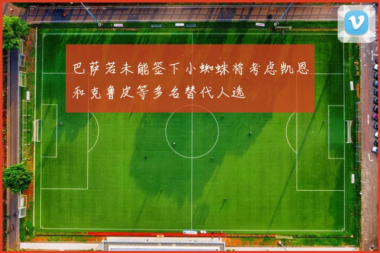 巴萨若未能签下小蜘蛛将考虑凯恩和克鲁皮等多名替代人选