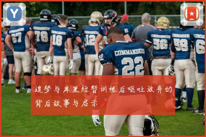追梦与库里短暂训练后呕吐放弃的背后故事与启示