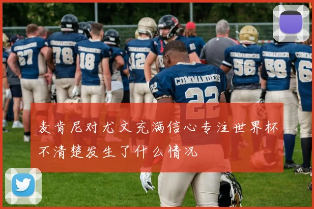 麦肯尼对尤文充满信心专注世界杯不清楚发生了什么情况