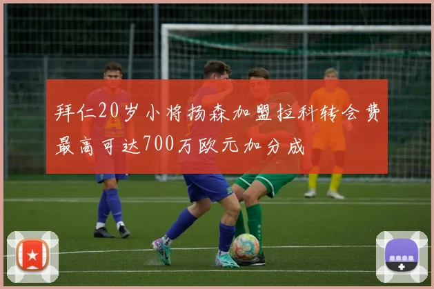 拜仁20岁小将扬森加盟拉科转会费最高可达700万欧元加分成