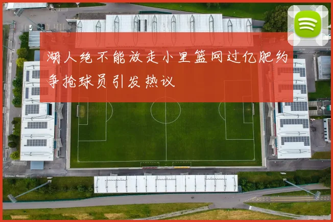 湖人绝不能放走小里篮网过亿肥约争抢球员引发热议