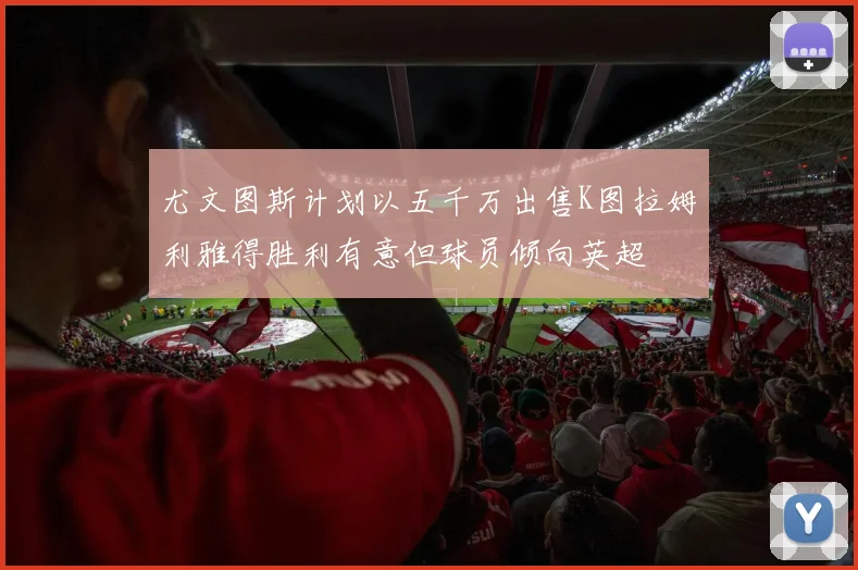 尤文图斯计划以五千万出售K图拉姆利雅得胜利有意但球员倾向英超
