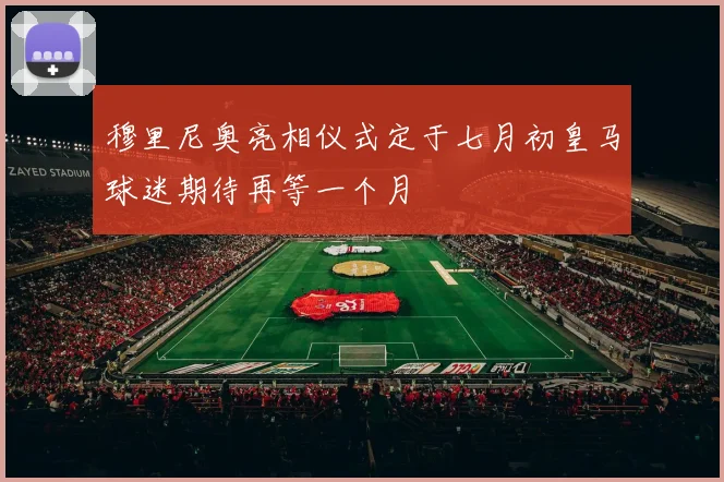 穆里尼奥亮相仪式定于七月初皇马球迷期待再等一个月